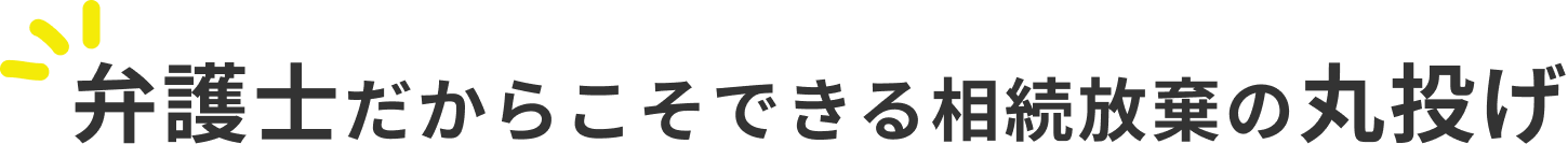 弁護士だからこそできる相続放棄の丸投げ